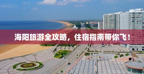 海阳旅游全攻略，住宿指南带你飞！