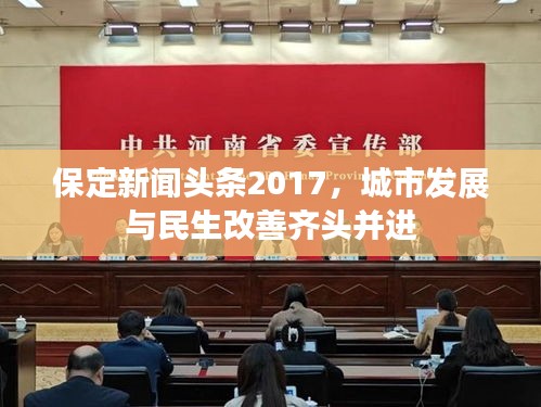 保定新闻头条2017，城市发展与民生改善齐头并进