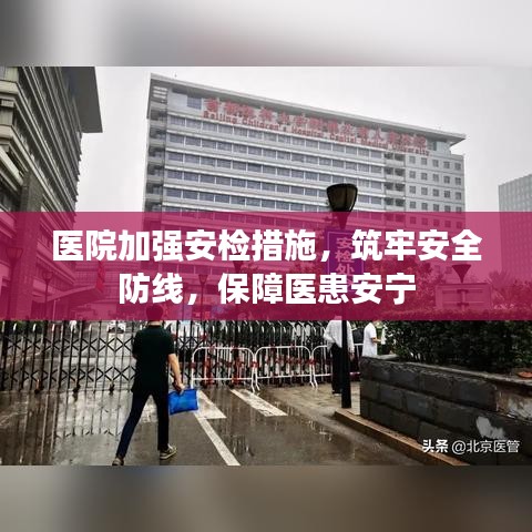 医院加强安检措施，筑牢安全防线，保障医患安宁