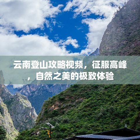 云南登山攻略视频，征服高峰，自然之美的极致体验