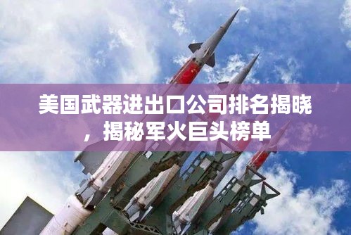 美国武器进出口公司排名揭晓，揭秘军火巨头榜单