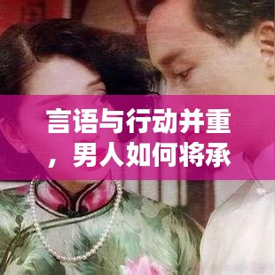 言语与行动并重，男人如何将承诺转化为实际行动的重要性