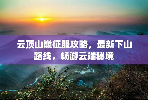 云顶山巅征服攻略，最新下山路线，畅游云端秘境