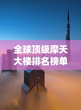 全球顶级摩天大楼排名榜单揭晓！奢华天价建筑震撼世界！