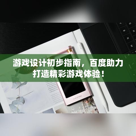 游戏设计初步指南，百度助力打造精彩游戏体验！