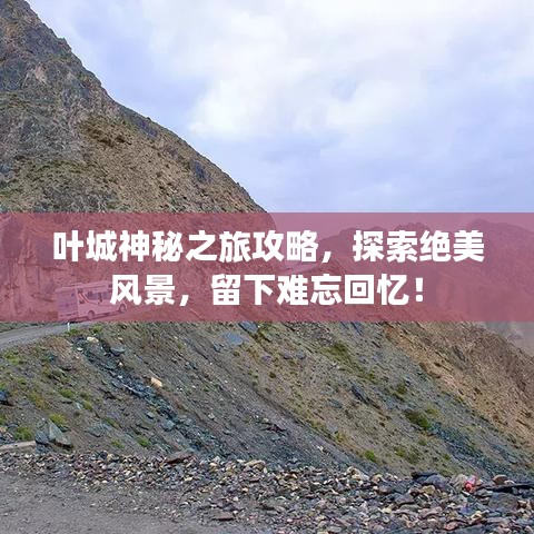 叶城神秘之旅攻略，探索绝美风景，留下难忘回忆！