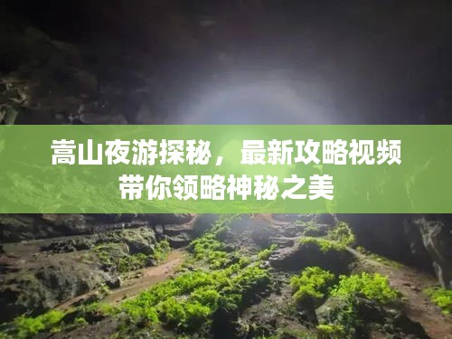 嵩山夜游探秘，最新攻略视频带你领略神秘之美