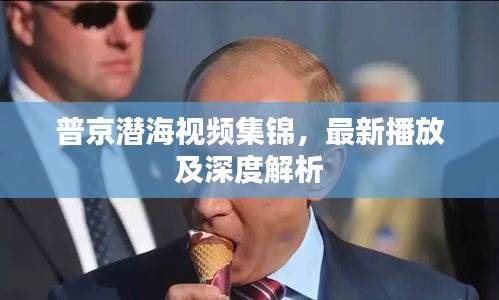 普京潜海视频集锦，最新播放及深度解析