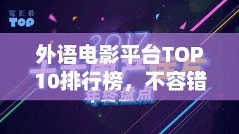 外语电影平台TOP10排行榜，不容错过的精彩观影选择！