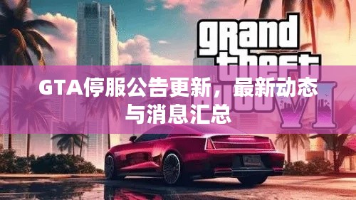 GTA停服公告更新，最新动态与消息汇总