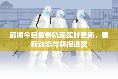 威海今日疫情轨迹实时更新，最新动态与防控进展