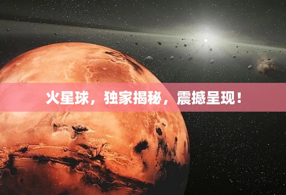 火星球，独家揭秘，震撼呈现！