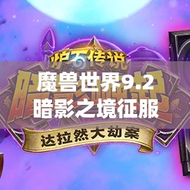 魔兽世界9.2暗影之境征服攻略全新出炉！