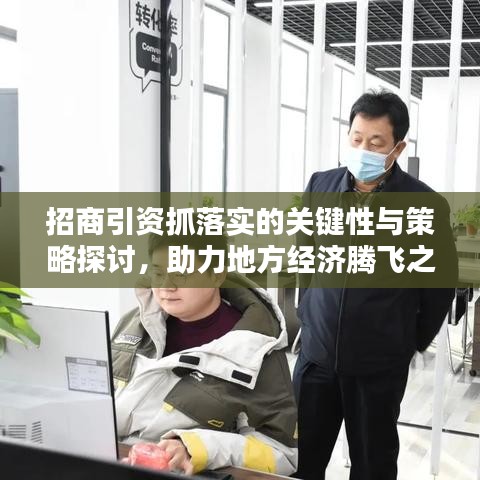 招商引资抓落实的关键性与策略探讨，助力地方经济腾飞之道