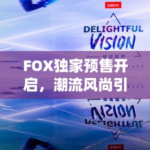 FOX独家预售开启，潮流风尚引领新潮流