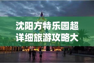 沈阳方特乐园超详细旅游攻略大全！