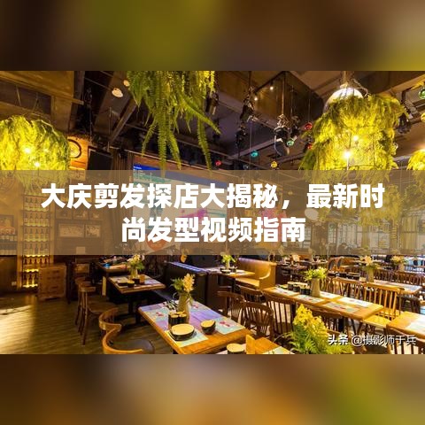 大庆剪发探店大揭秘，最新时尚发型视频指南