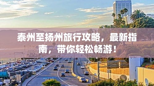 泰州至扬州旅行攻略，最新指南，带你轻松畅游！