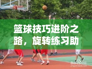 篮球技巧进阶之路，旋转练习助你提升篮球技艺！