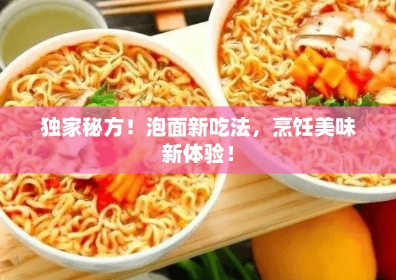 独家秘方！泡面新吃法，烹饪美味新体验！