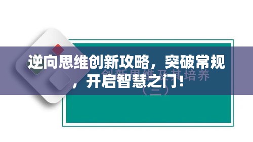 逆向思维创新攻略，突破常规，开启智慧之门！