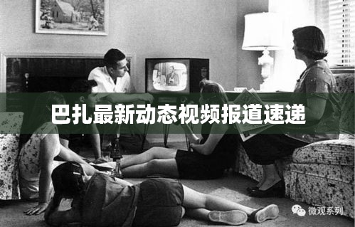 巴扎最新动态视频报道速递