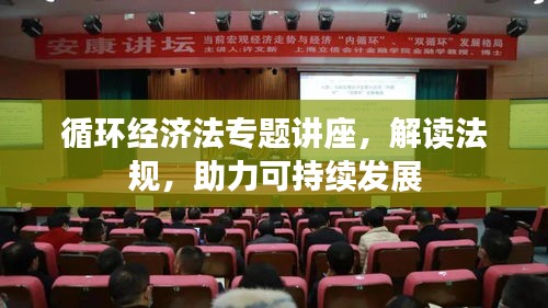 循环经济法专题讲座，解读法规，助力可持续发展