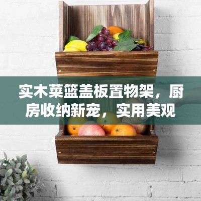 实木菜篮盖板置物架，厨房收纳新宠，实用美观结合新选择