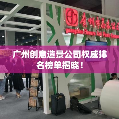 广州创意造景公司权威排名榜单揭晓！