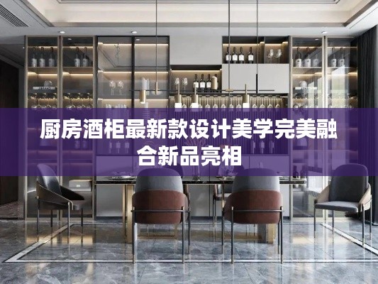 厨房酒柜最新款设计美学完美融合新品亮相