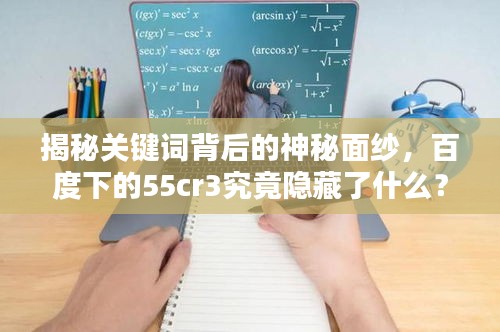 揭秘关键词背后的神秘面纱，百度下的55cr3究竟隐藏了什么？