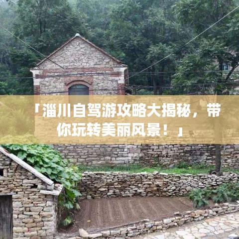 「淄川自驾游攻略大揭秘，带你玩转美丽风景！」