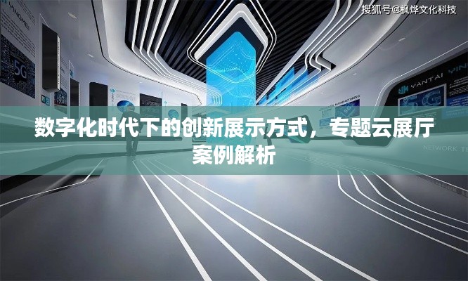 数字化时代下的创新展示方式，专题云展厅案例解析