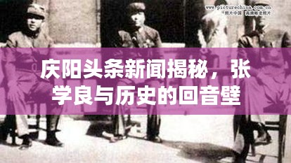 庆阳头条新闻揭秘，张学良与历史的回音壁