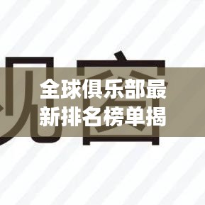 全球俱乐部最新排名榜单揭晓，实力与荣耀的见证！
