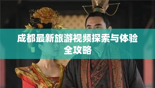 成都最新旅游视频探索与体验全攻略