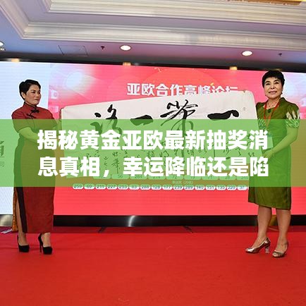 揭秘黄金亚欧最新抽奖消息真相，幸运降临还是陷阱重重？